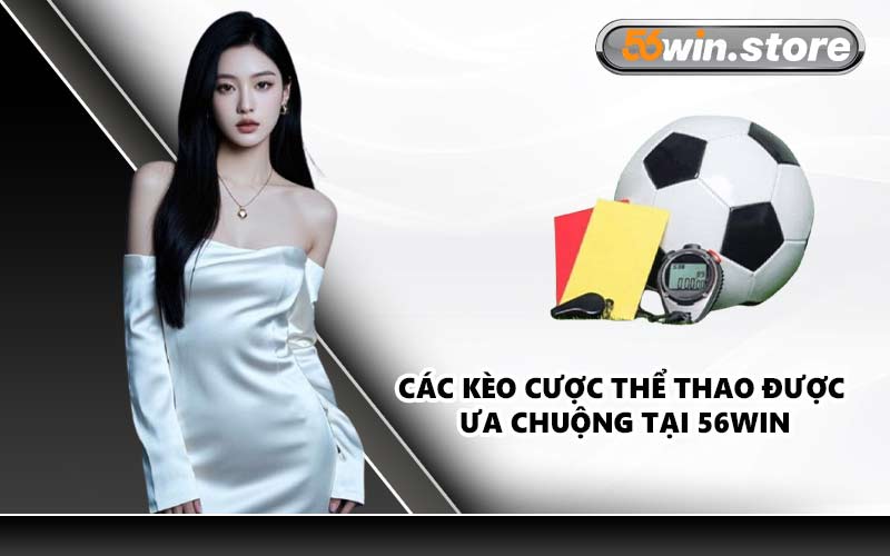 Các Kèo Cược Thể Thao Được Ưa Chuộng Tại 56WIN