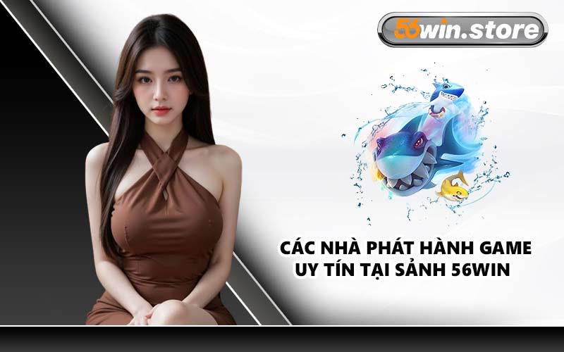 Các Nhà Phát Hành Game Uy Tín Tại Sảnh 56WIN