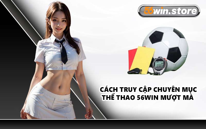 Cách Truy Cập Chuyên Mục Thể Thao 56WIN Mượt Mà