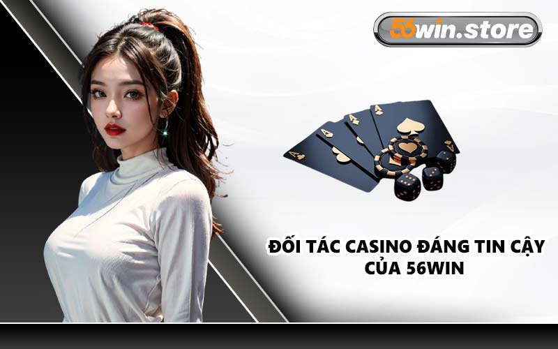 Đối Tác Casino Đáng Tin Cậy Của 56WIN