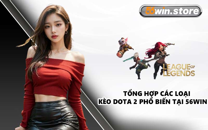 Tổng Hợp Các Loại Kèo Dota 2 Phổ Biến Tại 56WIN
