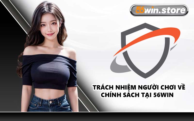 Trách Nhiệm Người Chơi Về Chính Sách Tại 56WIN